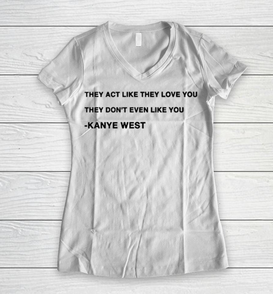 They Act Like They Love You They Don’t Even Like You Kanye West Women V-Neck T-Shirt