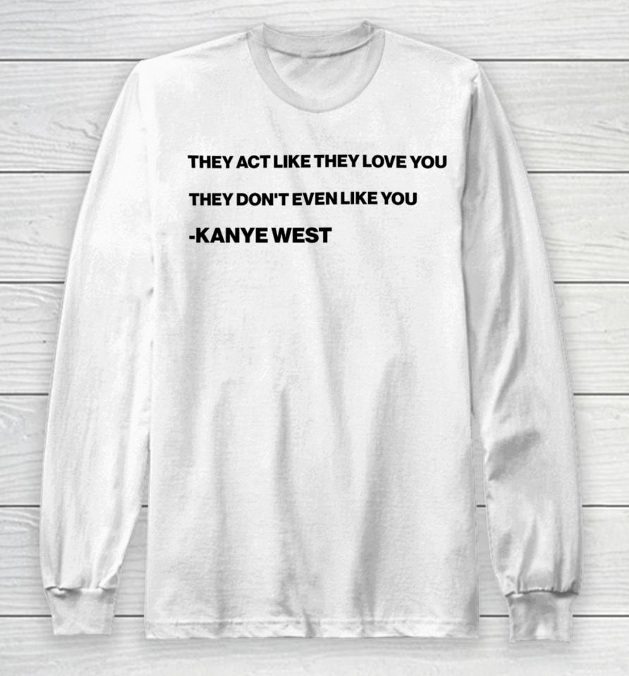 They Act Like They Love You They Don't Even Like You Kanye West Long Sleeve T-Shirt