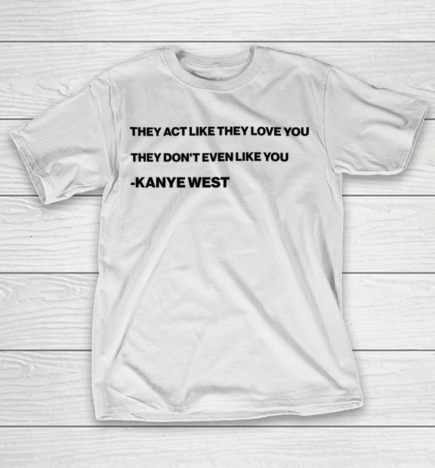 They Act Like They Love You They Don't Even Like You Kanye West T-Shirt