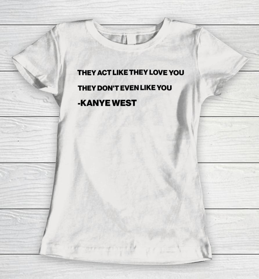They Act Like They Love You They Don't Even Like You Kanye West Women T-Shirt