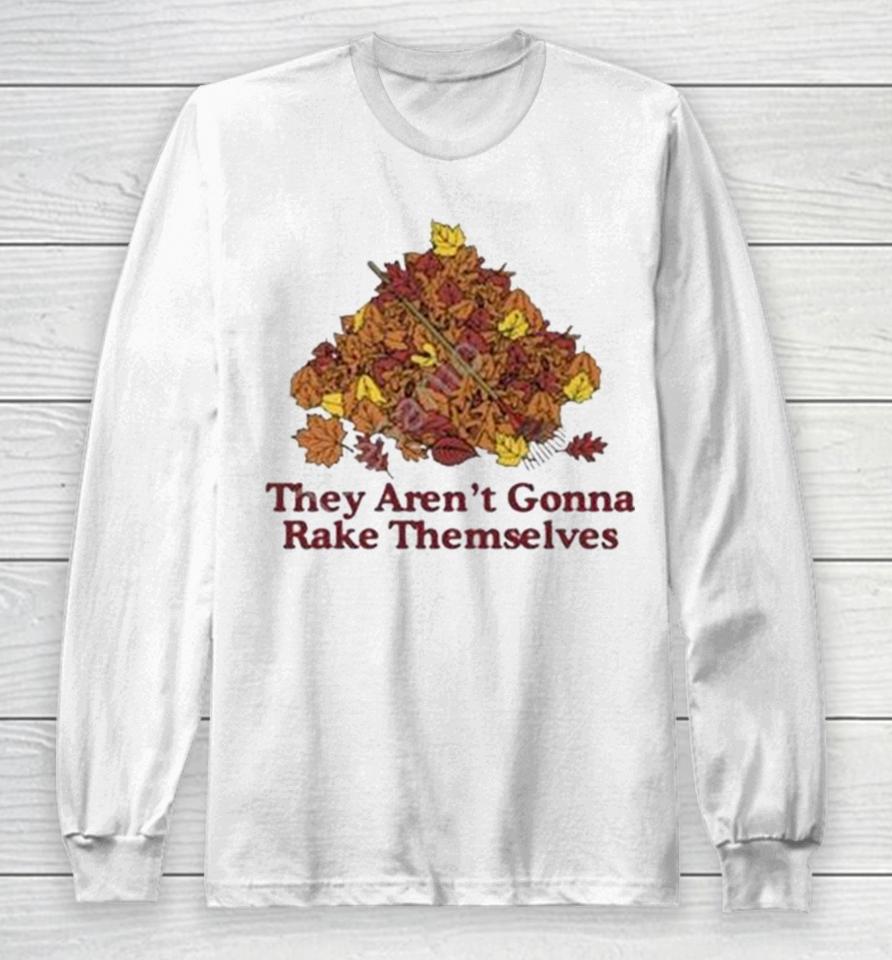 They Aren’t Gonna Rake Themselves Long Sleeve T-Shirt