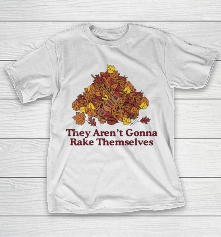 They Aren’t Gonna Rake Themselves T-Shirt