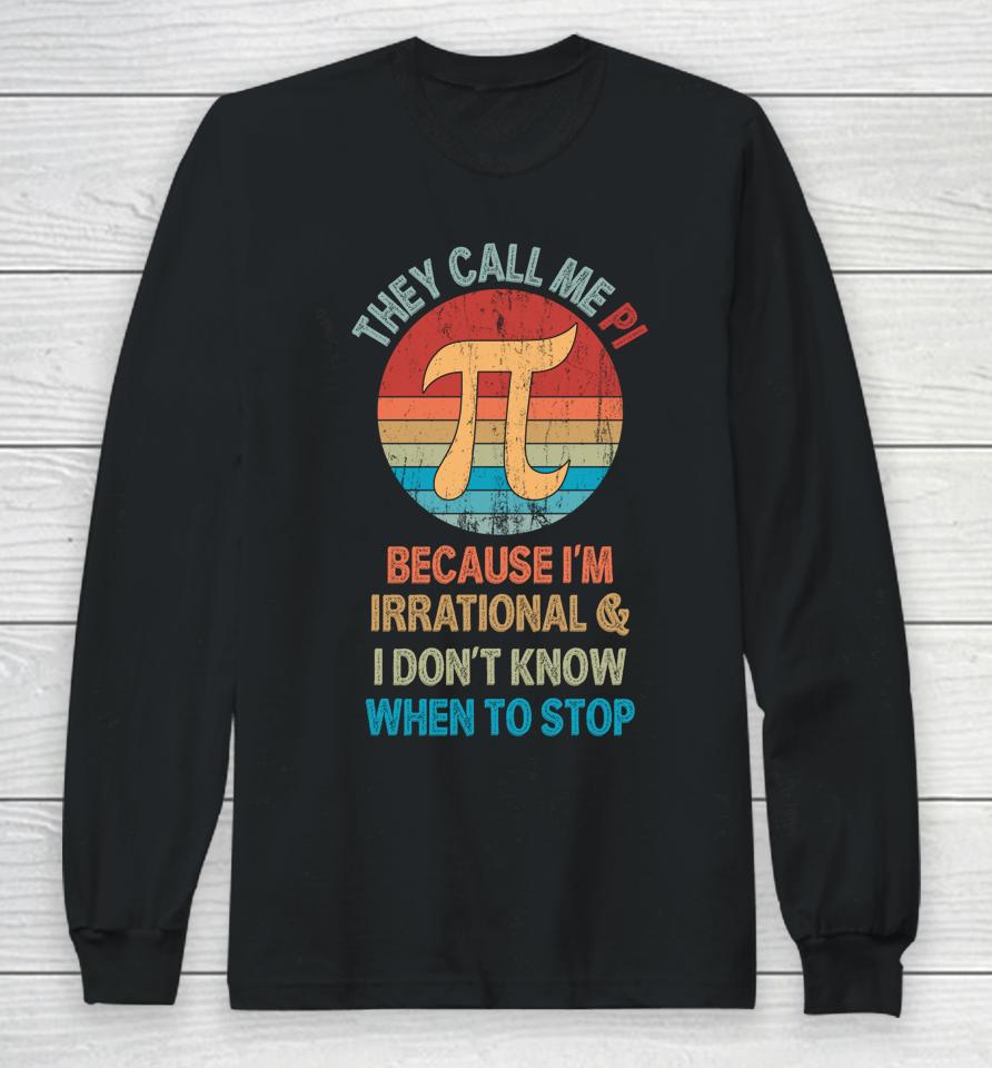 They Call Me Pi Because I'm Irrational And I Don't Know When To Stop Pi Day Long Sleeve T-Shirt
