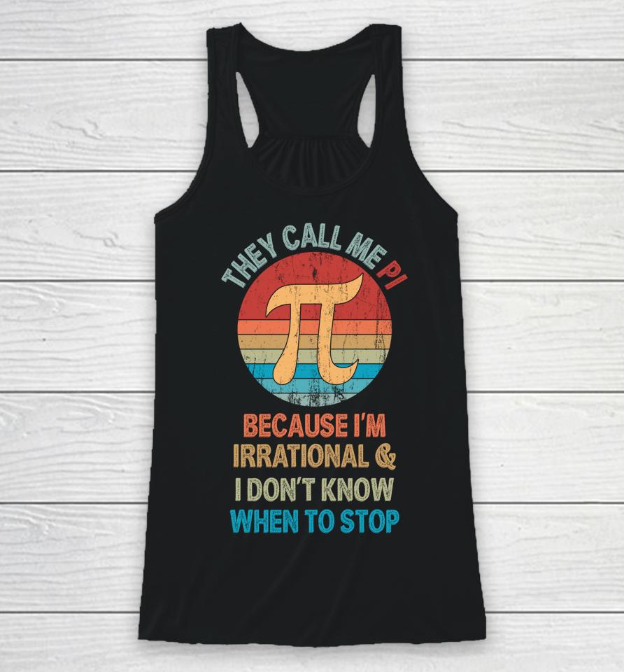 They Call Me Pi Because I'm Irrational And I Don't Know When To Stop Pi Day Racerback Tank