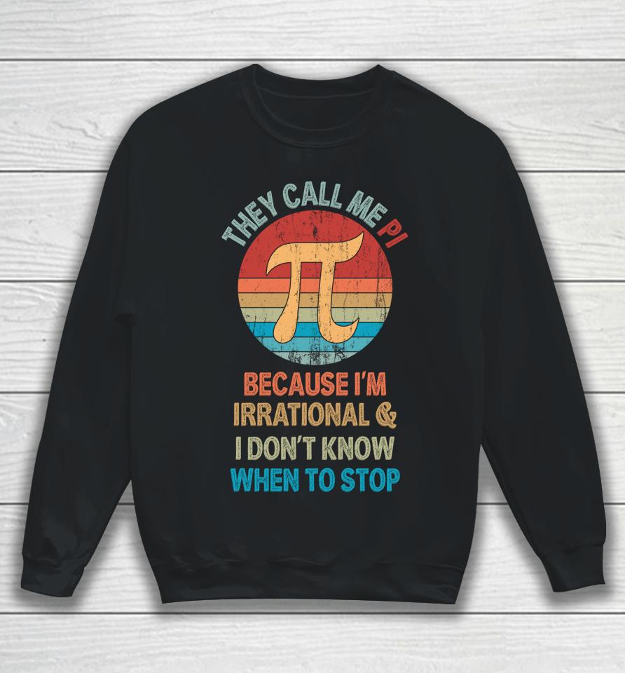 They Call Me Pi Because I'm Irrational And I Don't Know When To Stop Pi Day Sweatshirt