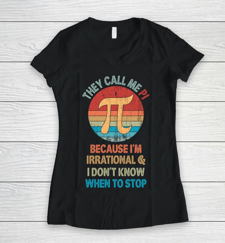 They Call Me Pi Because I'm Irrational And I Don't Know When To Stop Pi Day Women V-Neck T-Shirt