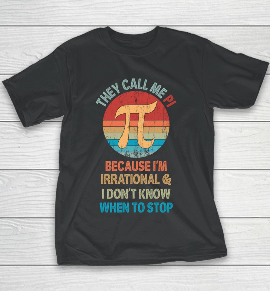 They Call Me Pi Because I'm Irrational And I Don't Know When To Stop Pi Day Youth T-Shirt