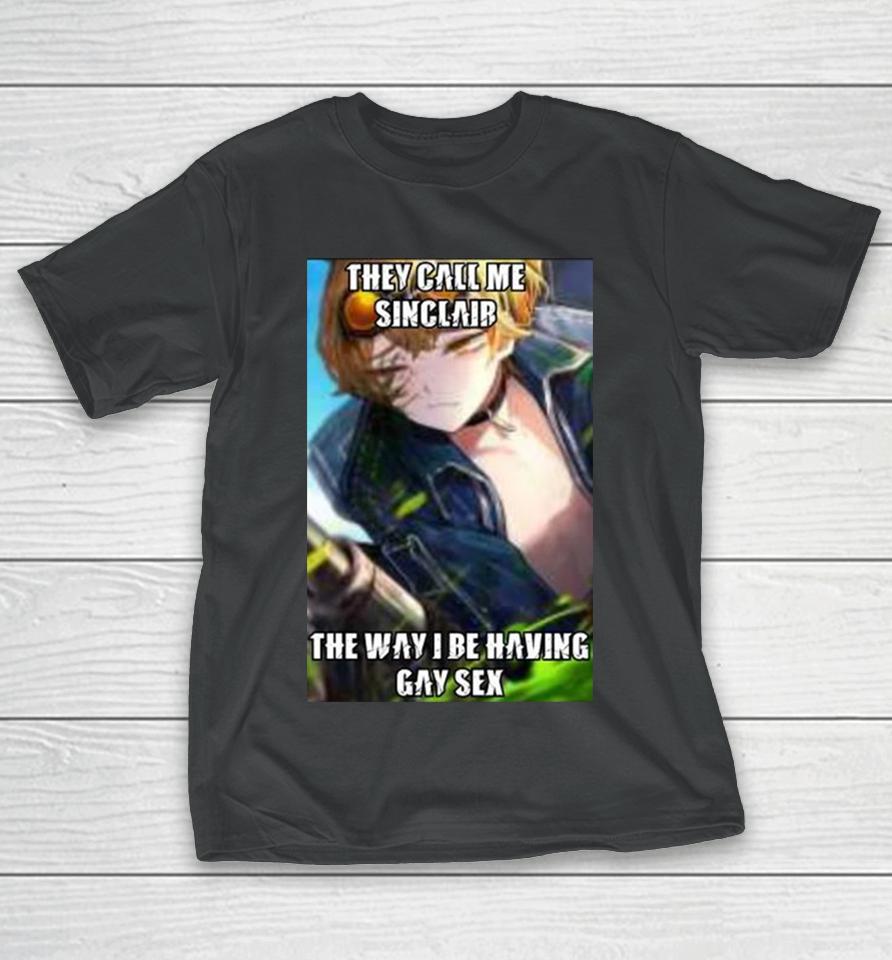 They Call Me Sinclair The Way I Be Having Gay Sex T-Shirt