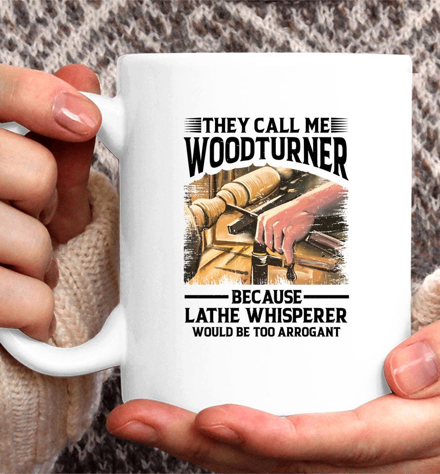 They Call Me Woodturner Because Lathe Whisperer Would Be Too Arrogant Coffee Mug