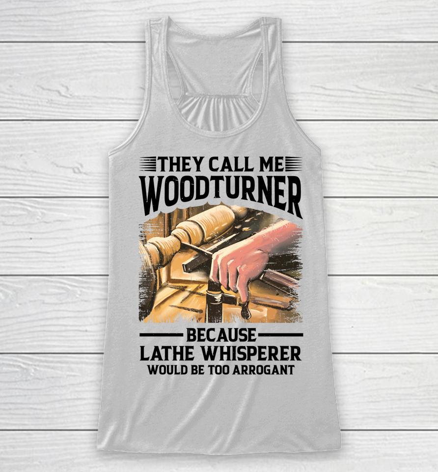 They Call Me Woodturner Because Lathe Whisperer Would Be Too Arrogant Racerback Tank