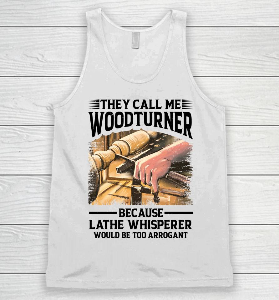They Call Me Woodturner Because Lathe Whisperer Would Be Too Arrogant Unisex Tank Top