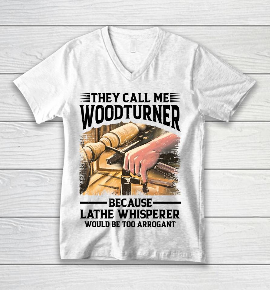 They Call Me Woodturner Because Lathe Whisperer Would Be Too Arrogant Unisex V-Neck T-Shirt