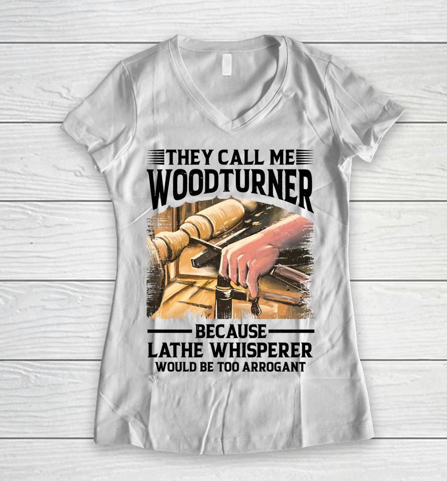 They Call Me Woodturner Because Lathe Whisperer Would Be Too Arrogant Women V-Neck T-Shirt