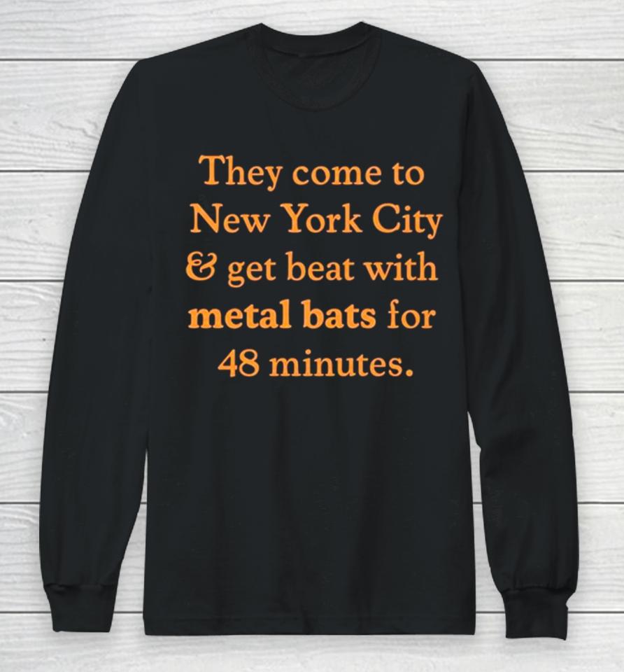 They Come To New York City And Get Beat With Metal Bats For 48 Minutes Long Sleeve T-Shirt