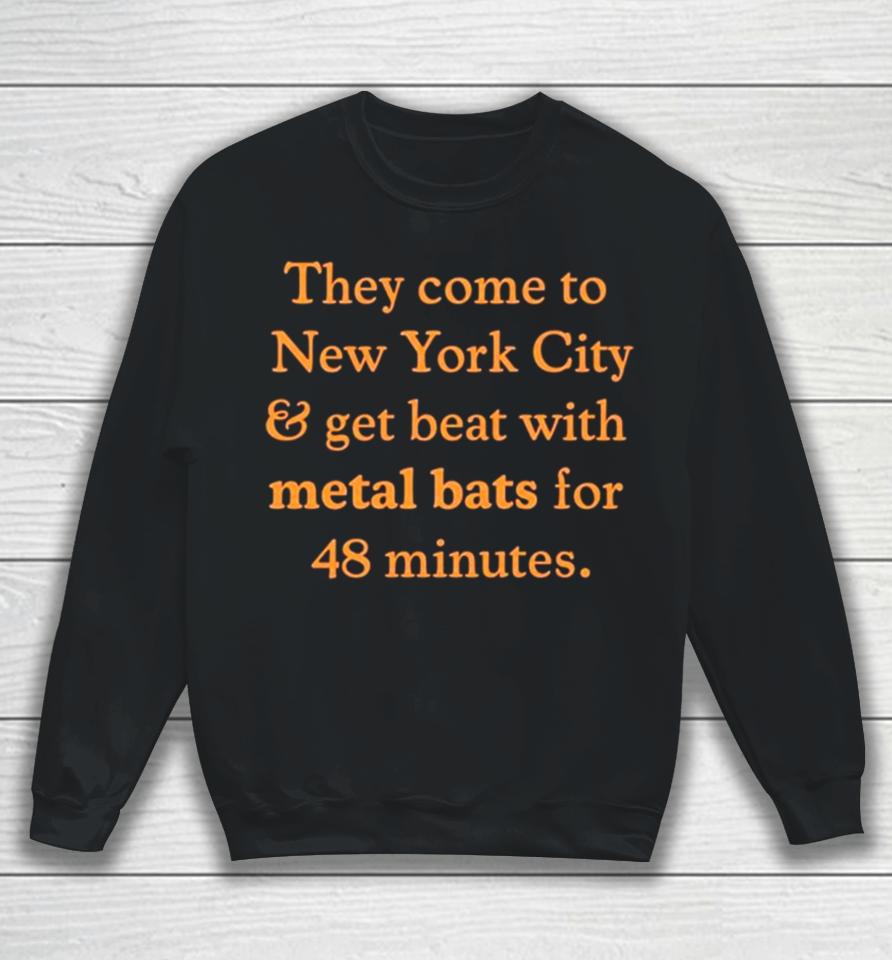 They Come To New York City And Get Beat With Metal Bats For 48 Minutes Sweatshirt