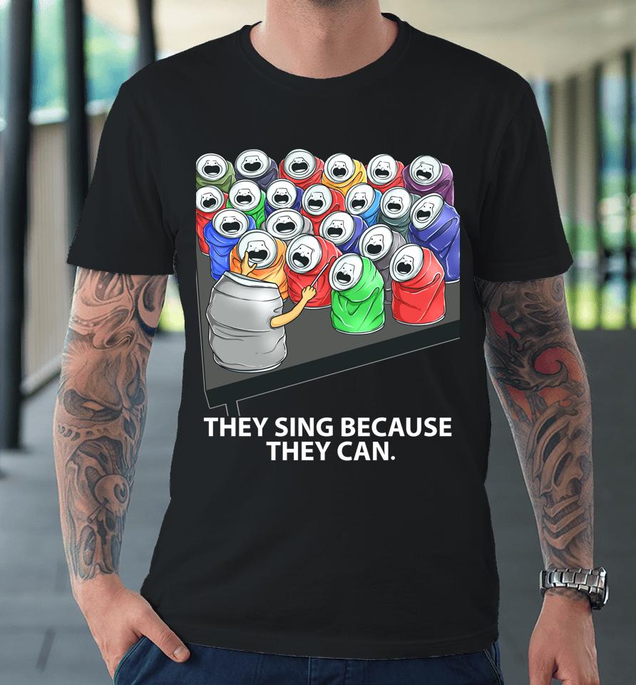 They Sing Because They Can Funny Music Premium T-Shirt