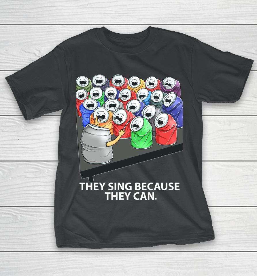 They Sing Because They Can Funny Music T-Shirt
