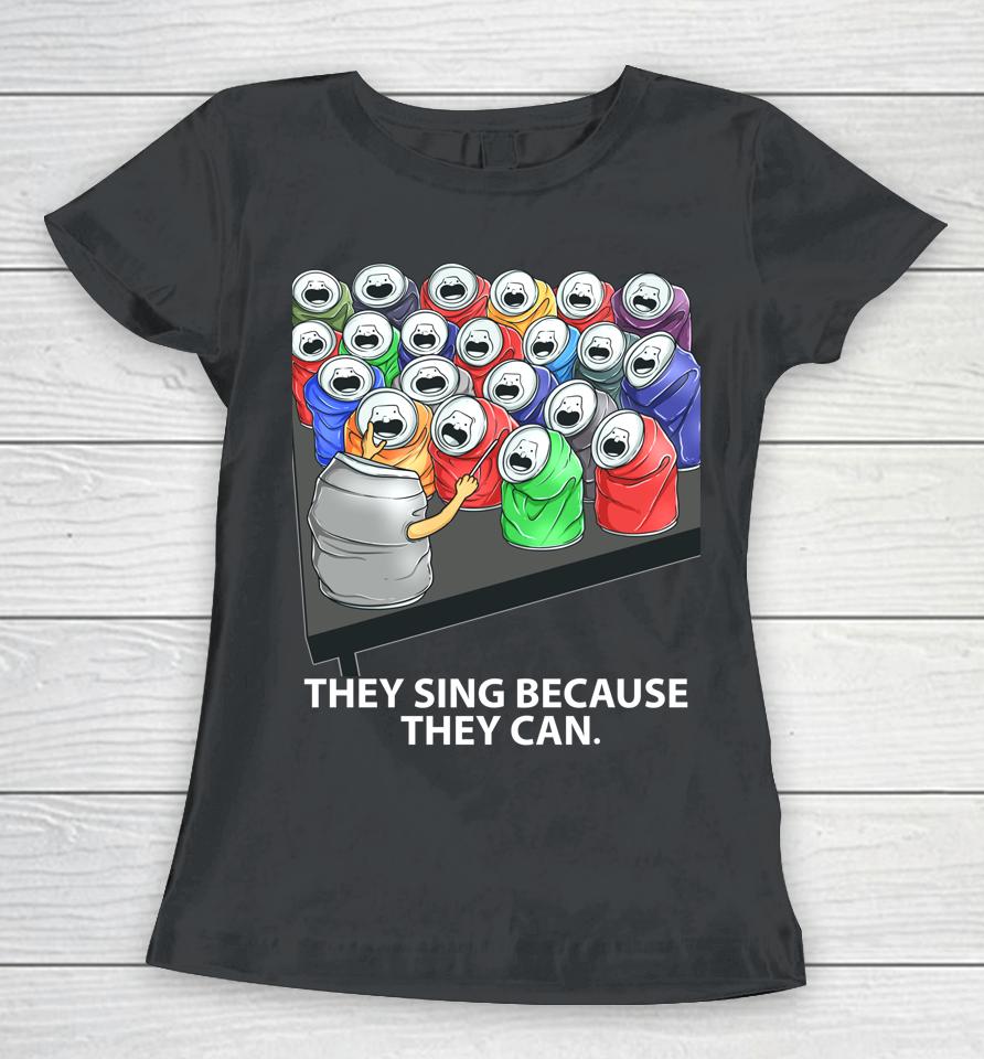 They Sing Because They Can Funny Music Women T-Shirt