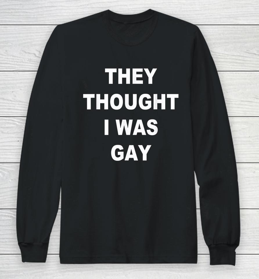 They Thought I Was Gay Long Sleeve T-Shirt