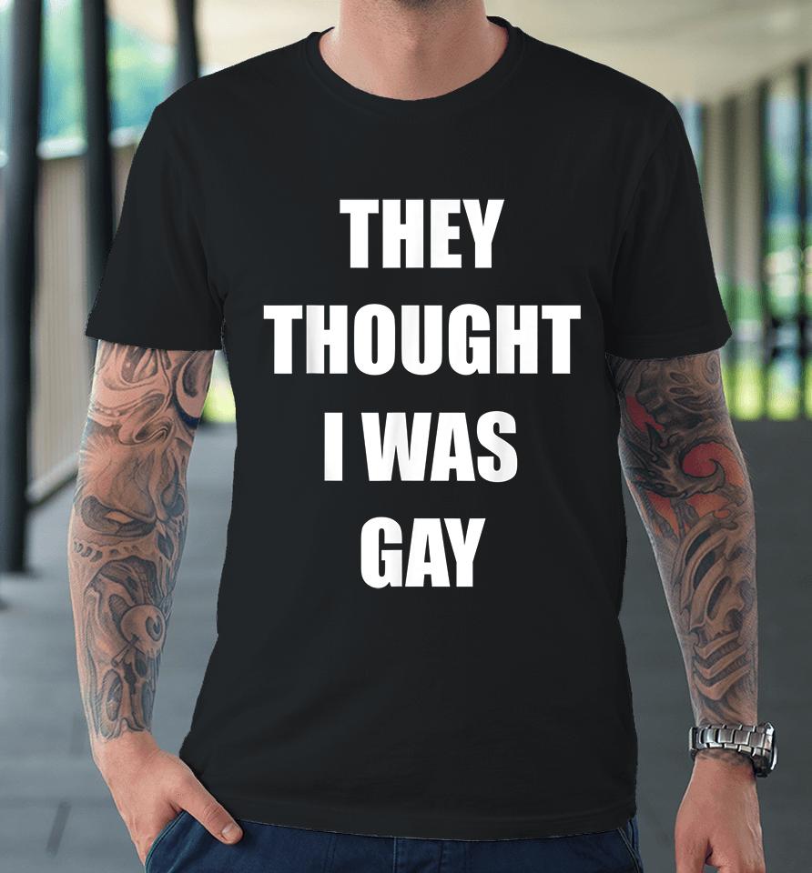 They Thought I Was Gay Premium T-Shirt