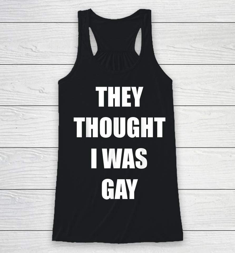 They Thought I Was Gay Racerback Tank