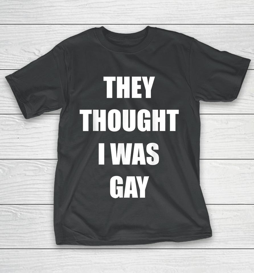 They Thought I Was Gay T-Shirt