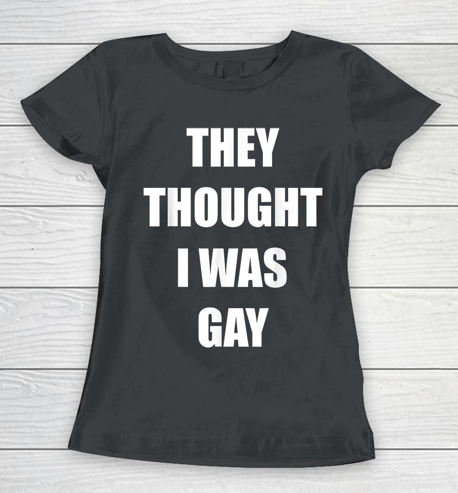 They Thought I Was Gay Women T-Shirt