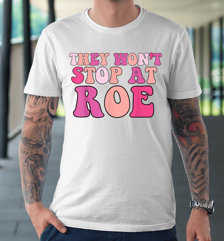 They Won't Stop At Roe Pro Choice 1973 Premium T-Shirt