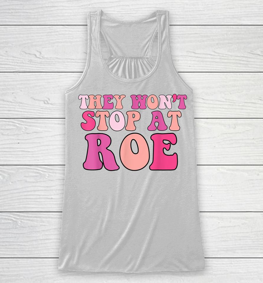 They Won't Stop At Roe Pro Choice 1973 Racerback Tank