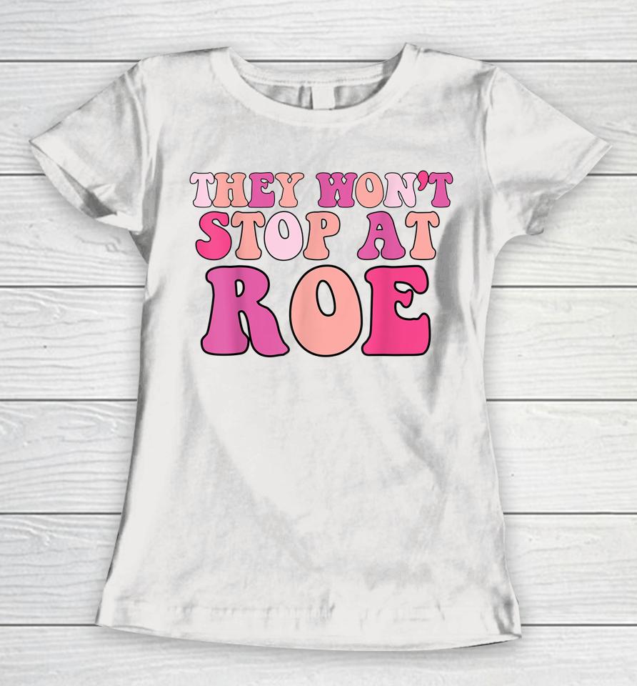 They Won't Stop At Roe Pro Choice 1973 Women T-Shirt