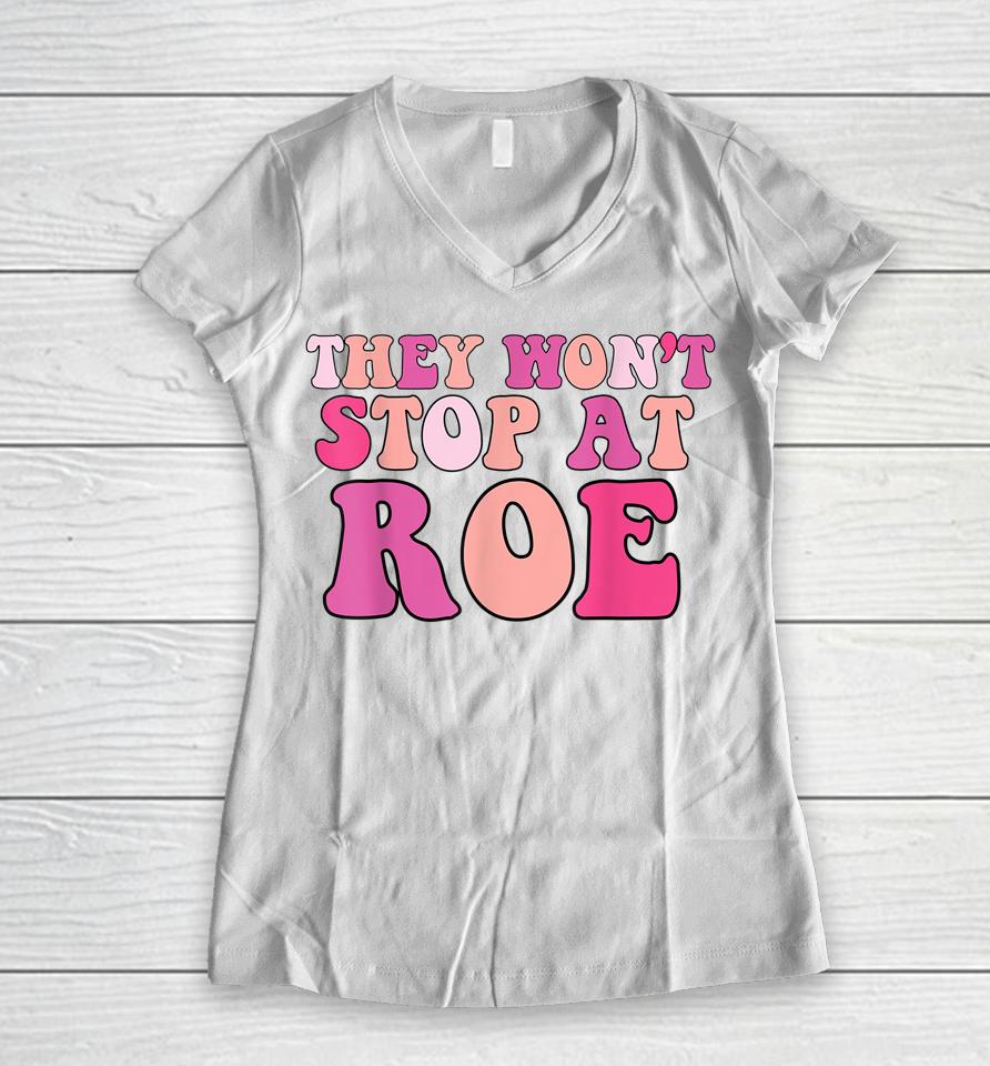 They Won't Stop At Roe Pro Choice 1973 Women V-Neck T-Shirt
