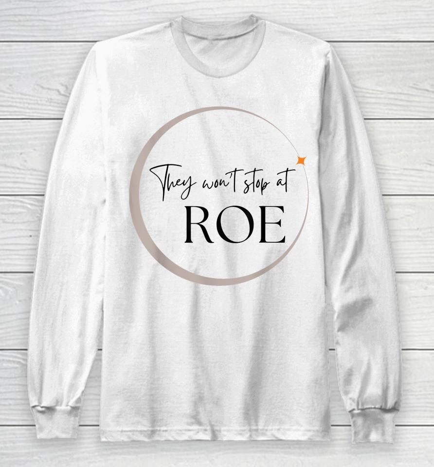 They Won't Stop At Roe Pro Choice Reproductive Womens Rights Long Sleeve T-Shirt