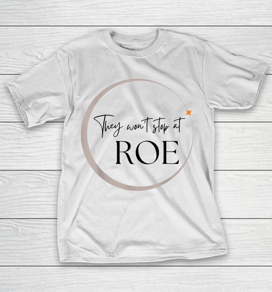 They Won't Stop At Roe Pro Choice Reproductive Womens Rights T-Shirt