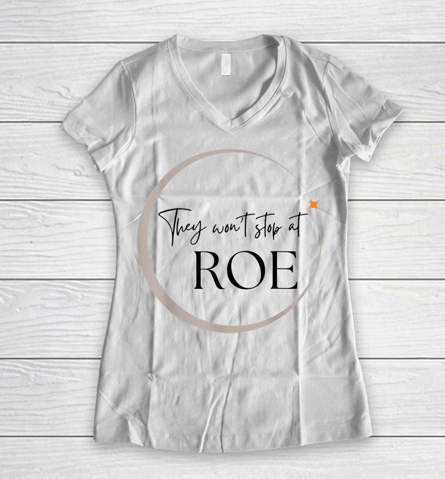 They Won't Stop At Roe Pro Choice Reproductive Womens Rights Women V-Neck T-Shirt