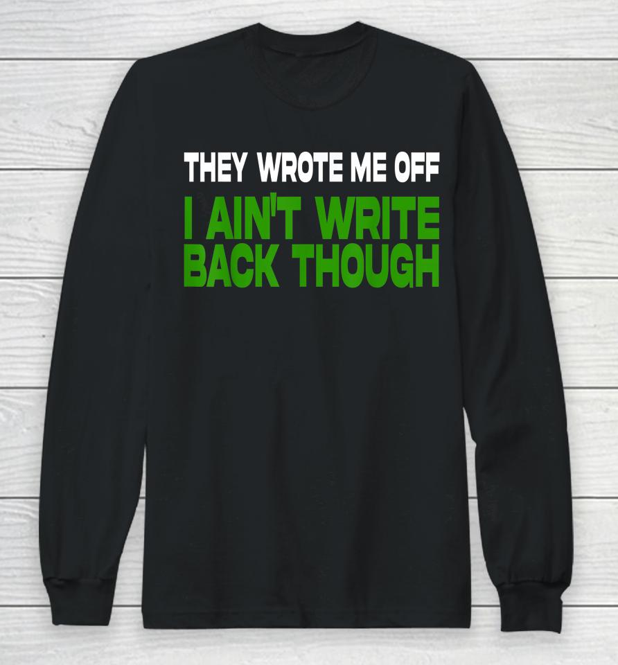 They Wrote Me Off I Ain't Write Back Though Long Sleeve T-Shirt