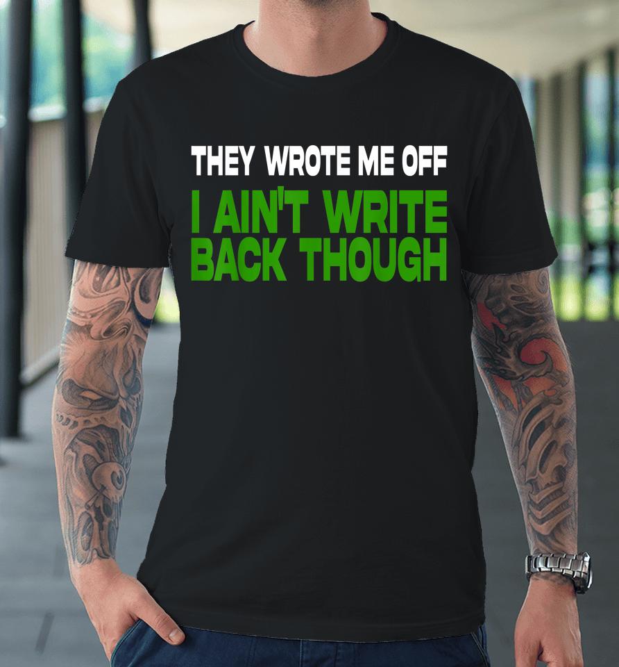 They Wrote Me Off I Ain't Write Back Though Premium T-Shirt