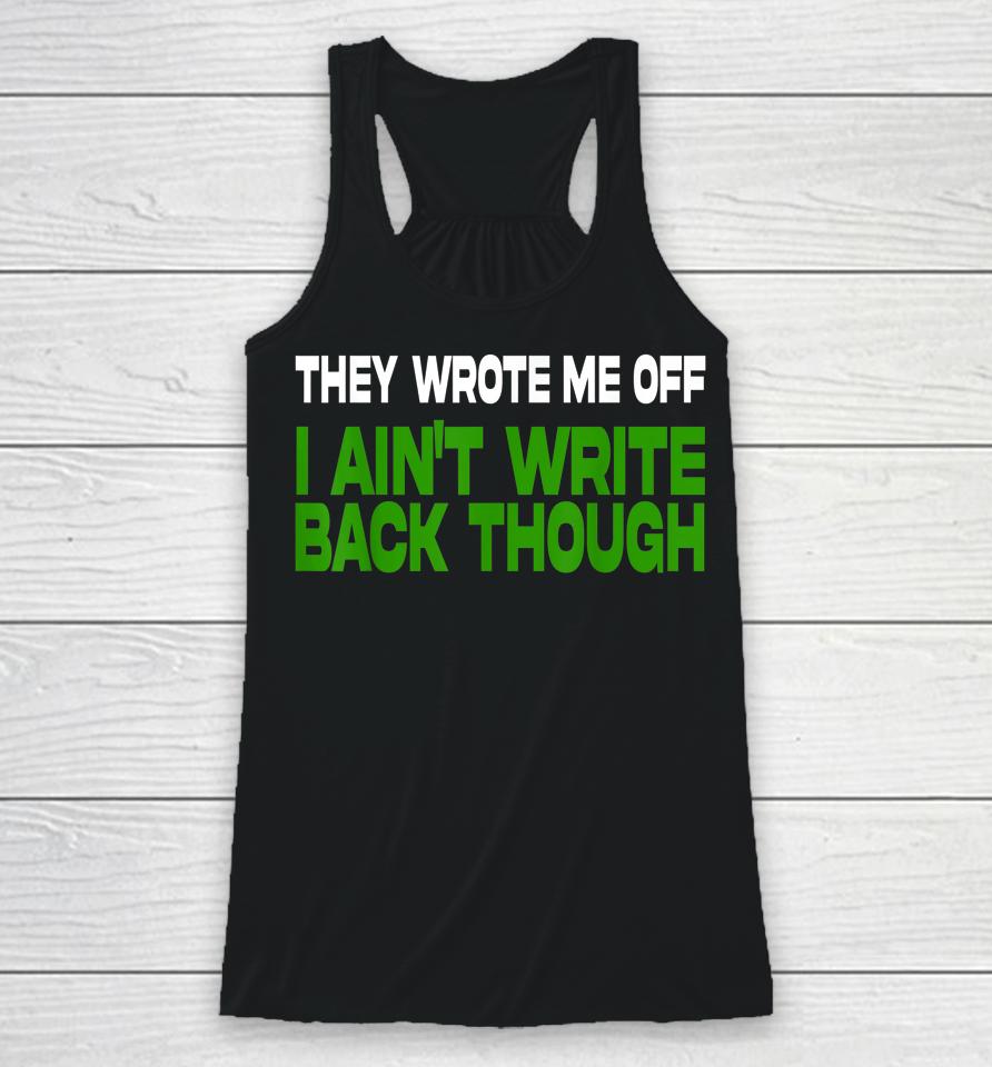 They Wrote Me Off I Ain't Write Back Though Racerback Tank