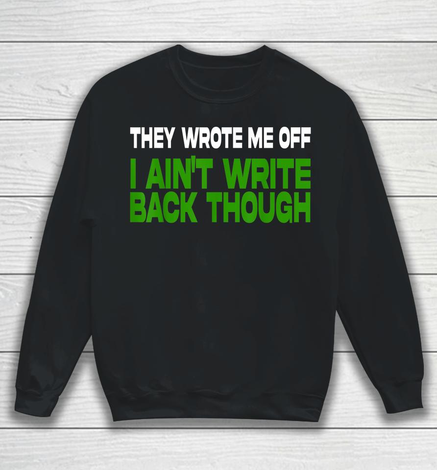 They Wrote Me Off I Ain't Write Back Though Sweatshirt