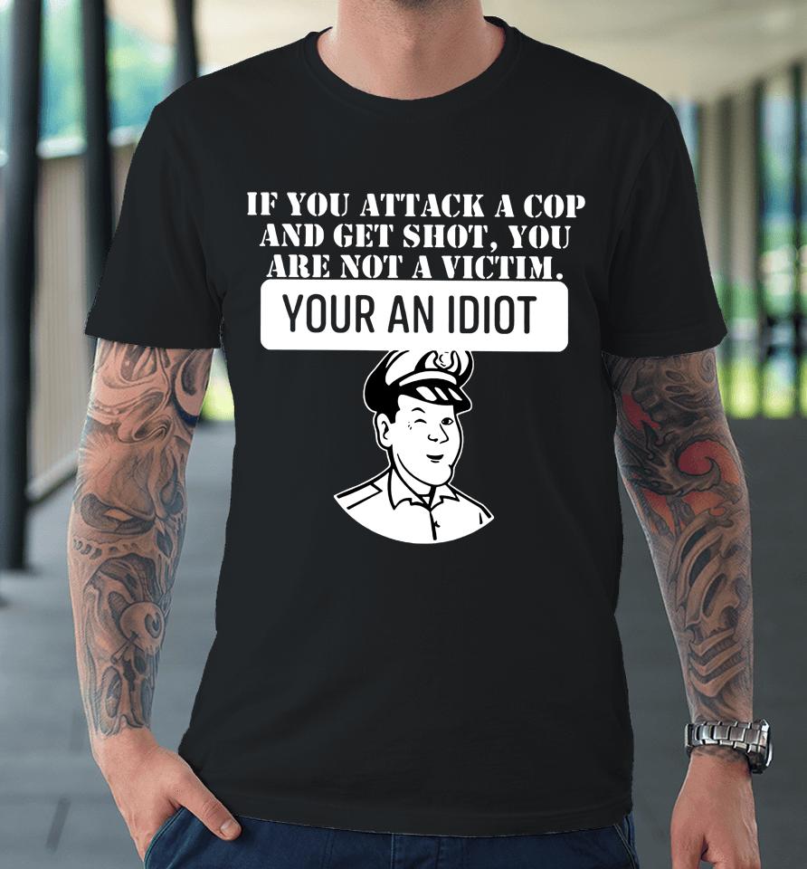 Theycallmedoc If You Attack A Cop And Get Shot You Are Not A Victim Your An Idiot Premium T-Shirt