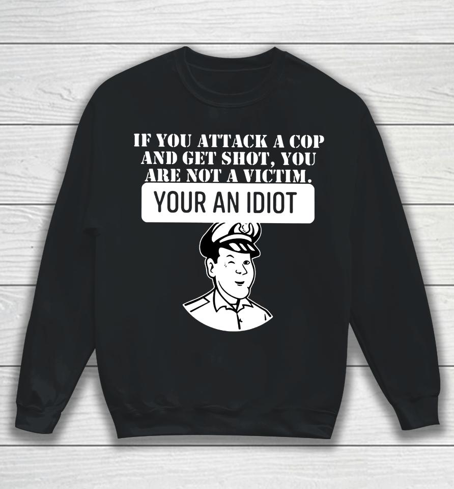 Theycallmedoc If You Attack A Cop And Get Shot You Are Not A Victim Your An Idiot Sweatshirt
