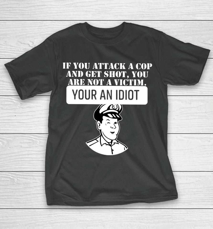 Theycallmedoc If You Attack A Cop And Get Shot You Are Not A Victim Your An Idiot T-Shirt