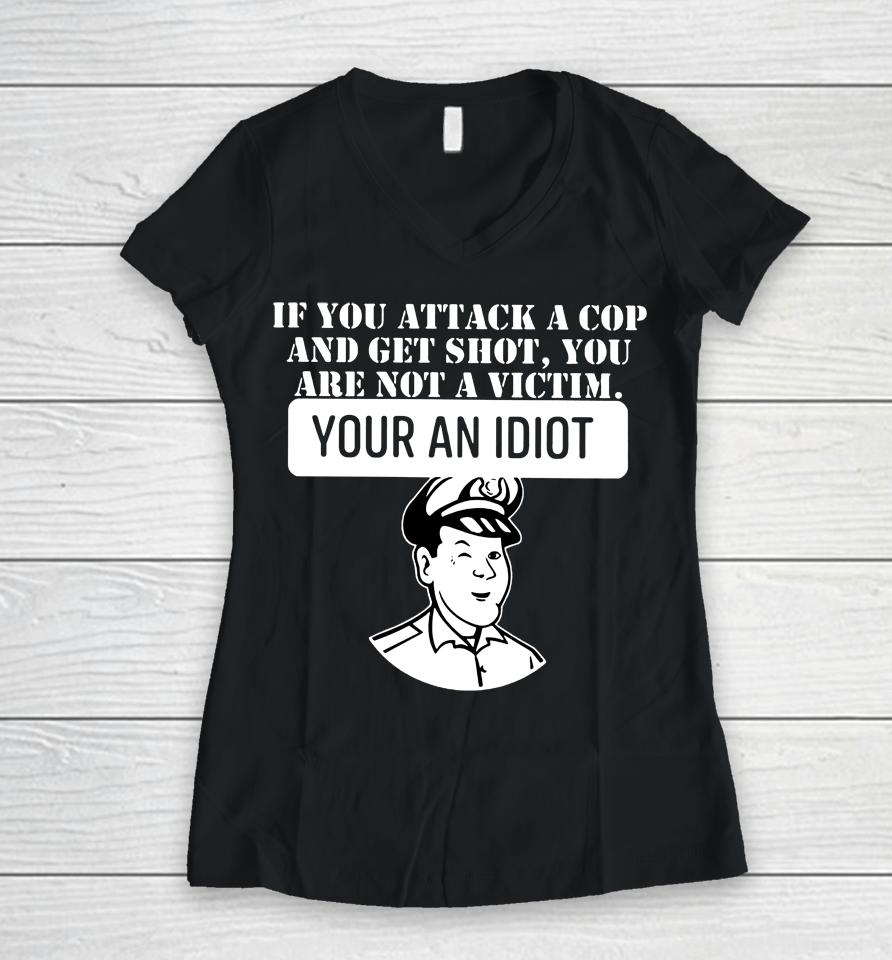 Theycallmedoc If You Attack A Cop And Get Shot You Are Not A Victim Your An Idiot Women V-Neck T-Shirt