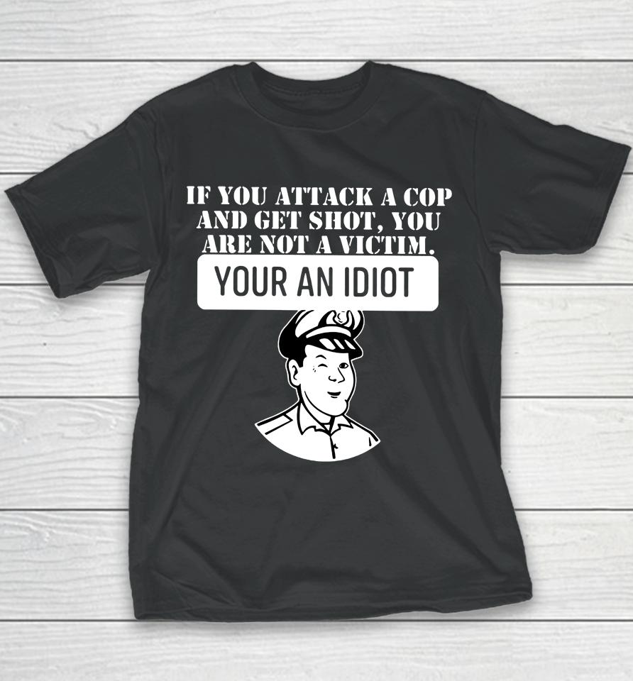 Theycallmedoc If You Attack A Cop And Get Shot You Are Not A Victim Your An Idiot Youth T-Shirt