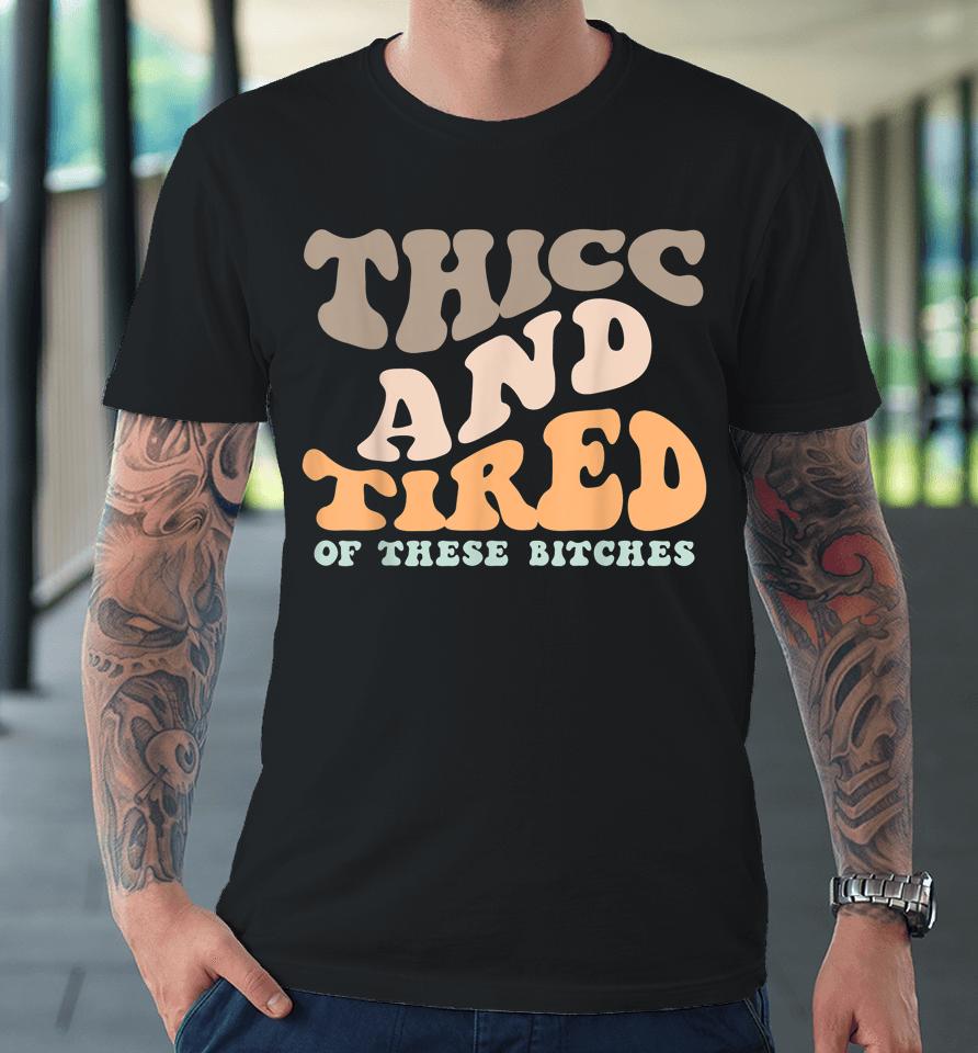 Thicc And Tired Of These Bitches Retro Groovy Wavy Premium T-Shirt