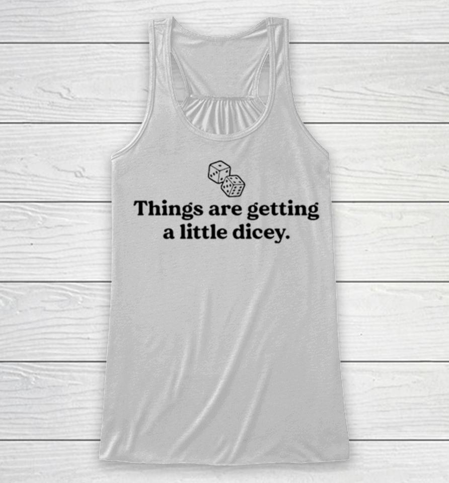 Things Are Getting A Little Dicey Racerback Tank