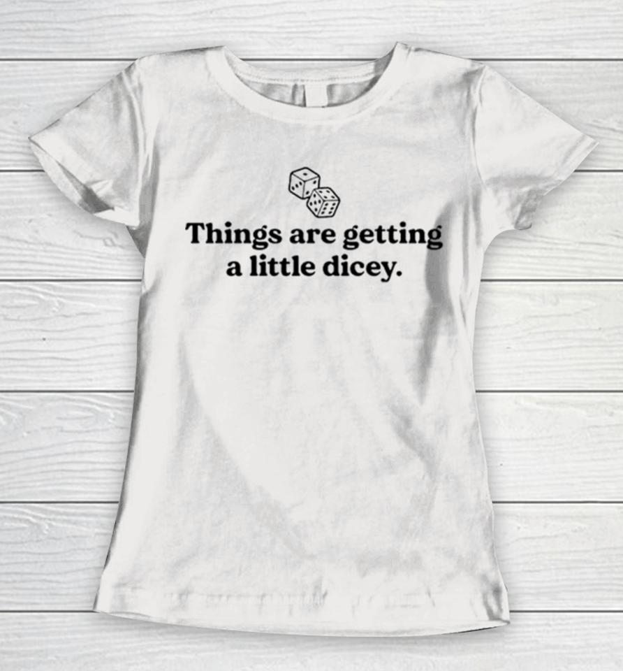 Things Are Getting A Little Dicey Women T-Shirt