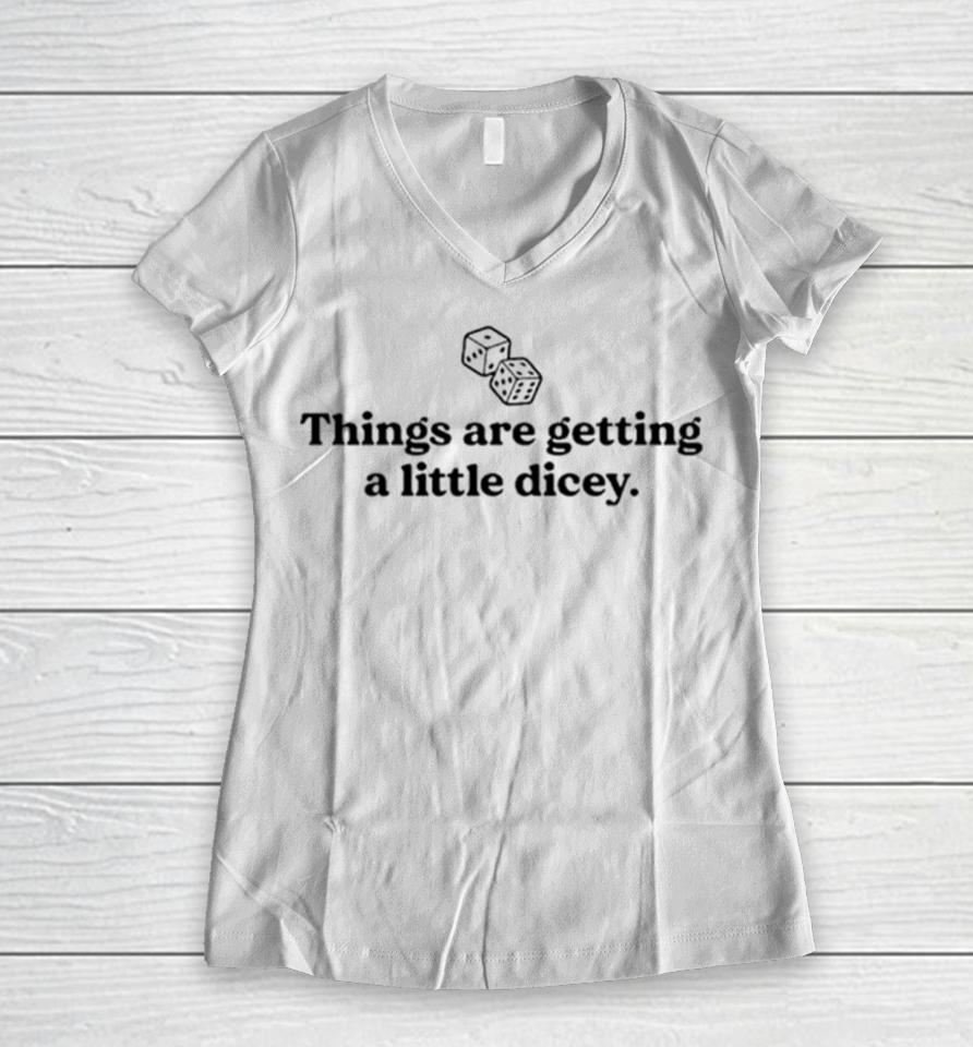 Things Are Getting A Little Dicey Women V-Neck T-Shirt