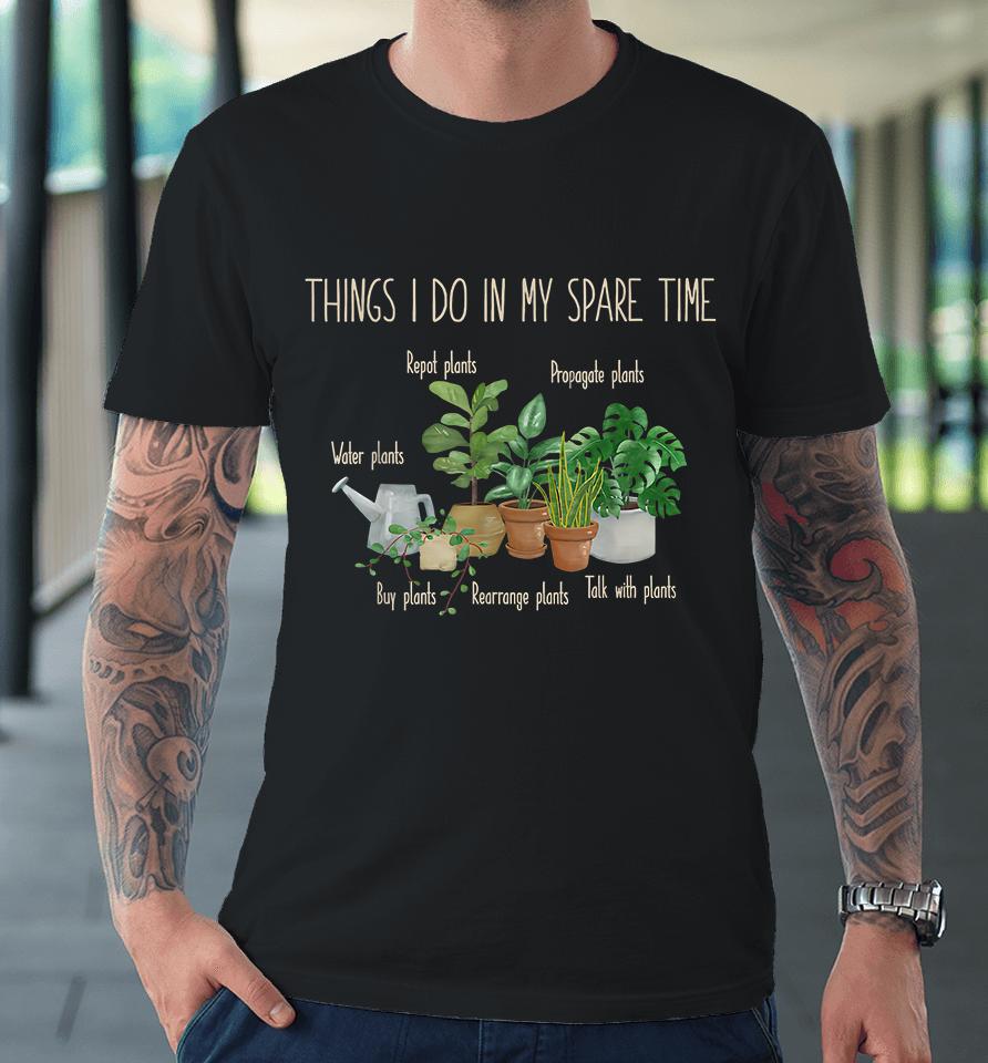 Things I Do In My Spare Time Plants Gardening Premium T-Shirt