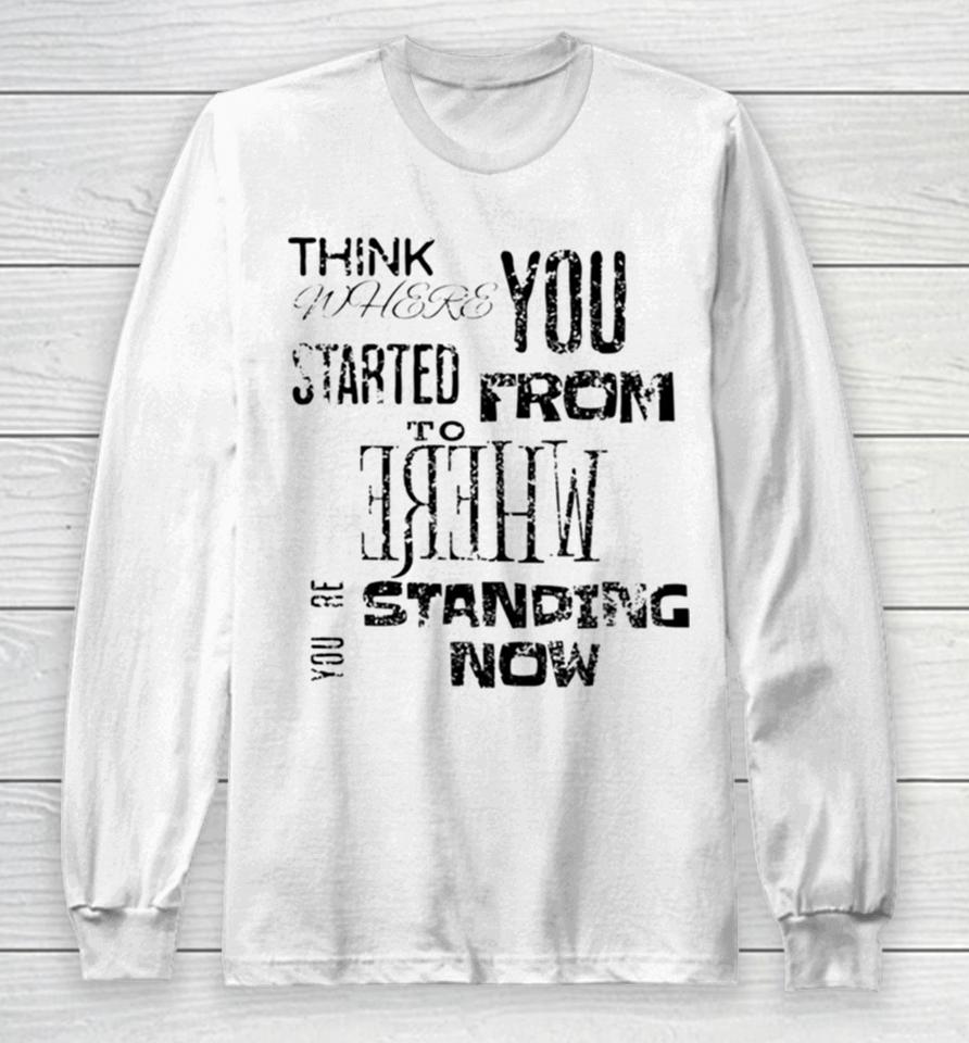 Think Where You Started From To Where You´re Standing Now Long Sleeve T-Shirt