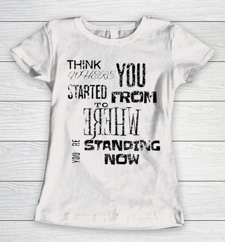 Think Where You Started From To Where You´re Standing Now Women T-Shirt